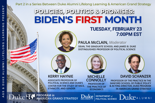 Policies, Politics &amp;amp; Promises: Biden&amp;#39;s First Month on Feb. 23 at 7pm. Register  at https://rsvp.duke.edu/event/39a74ae8-2d26-426c-808f-c02578019474/summary